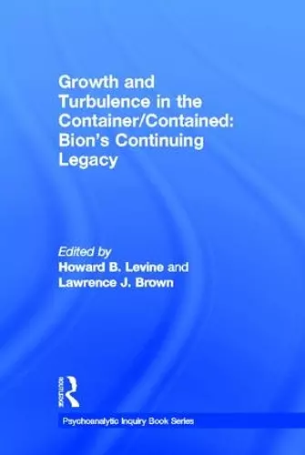 Growth and Turbulence in the Container/Contained: Bion's Continuing Legacy cover