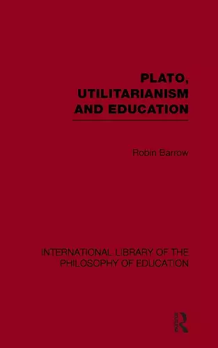 Plato, Utilitarianism and Education (International Library of the Philosophy of Education Volume 3) cover