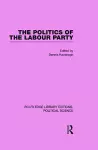 The Politics of the Labour Party Routledge Library Editions: Political Science Volume 55 cover