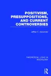 Positivism, Presupposition and Current Controversies  (Theoretical Logic in Sociology) cover