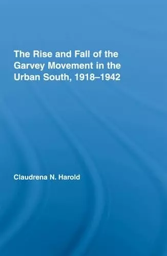 The Rise and Fall of the Garvey Movement in the Urban South, 1918-1942 cover