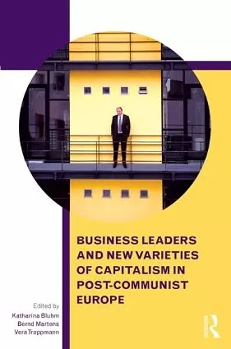Business Leaders and New Varieties of Capitalism in Post-Communist Europe cover