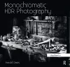 Monochromatic HDR Photography: Shooting and Processing Black & White High Dynamic Range Photos cover