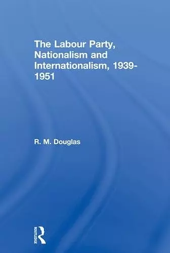 The Labour Party, Nationalism and Internationalism, 1939-1951 cover