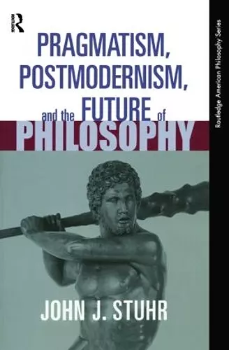 Pragmatism, Postmodernism and the Future of Philosophy cover