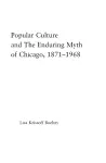 Popular Culture and the Enduring Myth of Chicago, 1871-1968 cover