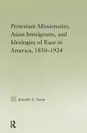 Protestant Missionaries, Asian Immigrants, and Ideologies of Race in America, 1850–1924 cover