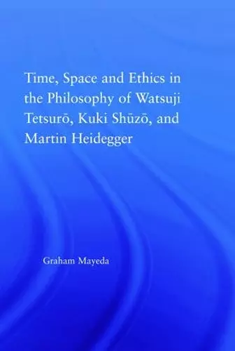 Time, Space, and Ethics in the Thought of Martin Heidegger, Watsuji Tetsuro, and Kuki Shuzo cover