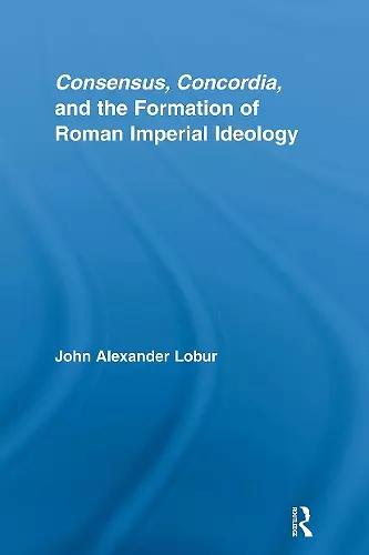 Consensus, Concordia and the Formation of Roman Imperial Ideology cover