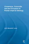 Consensus, Concordia and the Formation of Roman Imperial Ideology cover