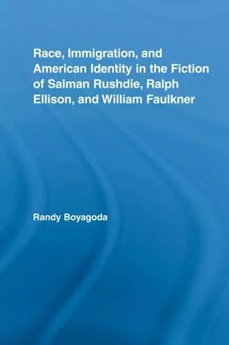 Race, Immigration, and American Identity in the Fiction of Salman Rushdie, Ralph Ellison, and William Faulkner cover