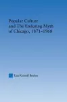 Popular Culture and the Enduring Myth of Chicago, 1871-1968 cover