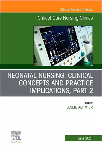 Neonatal Nursing: Clinical Concepts and Practice Implications, Part 2, An Issue of Critical Care Nursing Clinics of North America cover