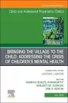 Bringing the Village to the Child: Addressing the Crisis of Children's Mental Health, An Issue of ChildAnd Adolescent Psychiatric Clinics of North America cover