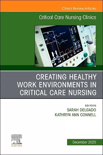Creating Healthy Work Environments in Critical Care Nursing, An Issue of Critical Care Nursing Clinics of North America cover