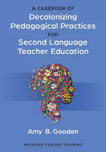 A Casebook of Decolonizing Pedagogical Practices for Second Language Teacher Education cover