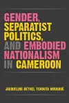 Gender, Separatist Politics and Embodied Nationalism in Cameroon cover