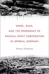 Work, Race, and the Emergence of Radical Right Corporatism in Imperial Germany cover