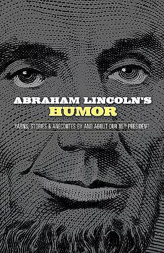Abraham Lincoln's Humor: Yarns, Stories, and Anecdotes by and About Our 16th President cover
