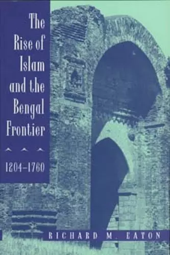 The Rise of Islam and the Bengal Frontier, 1204-1760 cover