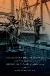 The Eastern Mediterranean and the Making of Global Radicalism, 1860-1914 cover