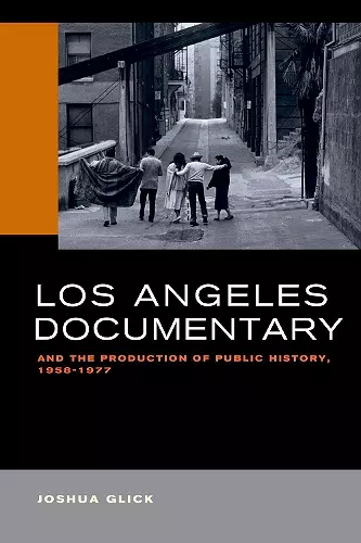 Los Angeles Documentary and the Production of Public History, 1958-1977 cover