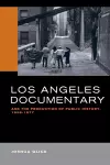 Los Angeles Documentary and the Production of Public History, 1958-1977 cover