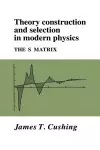 Theory Construction and Selection in Modern Physics cover