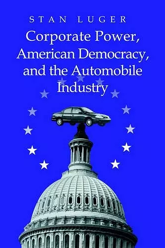 Corporate Power, American Democracy, and the Automobile Industry cover