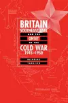 Britain, Southeast Asia and the Onset of the Cold War, 1945–1950 cover