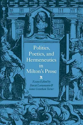 Politics, Poetics, and Hermeneutics in Milton's Prose cover