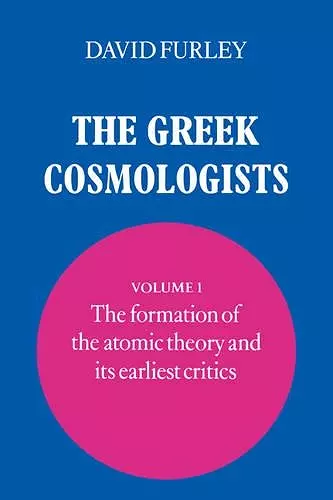 The Greek Cosmologists: Volume 1, The Formation of the Atomic Theory and its Earliest Critics cover