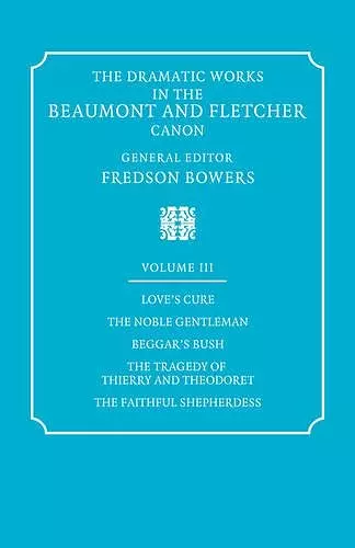 The Dramatic Works in the Beaumont and Fletcher Canon: Volume 3, Love's Cure, The Noble Gentleman, The Tragedy of Thierry and Theodoret, The Faithful Shepherdess cover