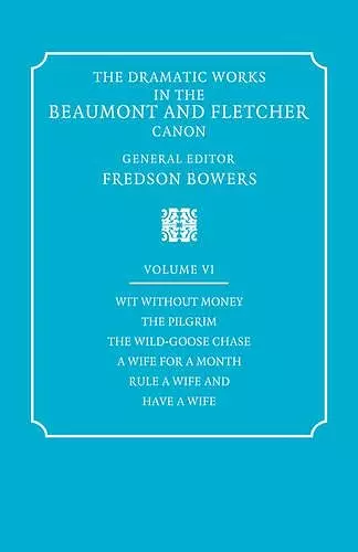 The Dramatic Works in the Beaumont and Fletcher Canon: Volume 6, Wit Without Money, The Pilgrim, The Wild-Goose Chase, A Wife for a Month, Rule a Wife and Have a Wife cover