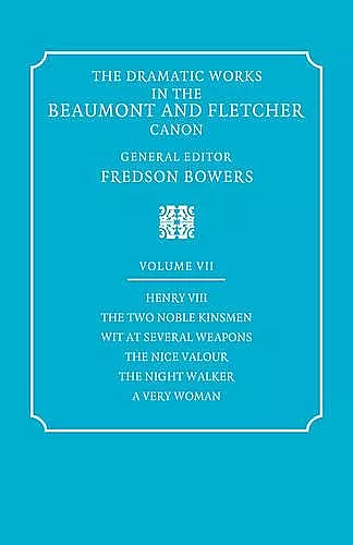 The Dramatic Works in the Beaumont and Fletcher Canon: Volume 7, Henry VIII, The Two Noble Kinsmen, Wit at Several Weapons, The Nice Valour, The Night Walker, A Very Woman cover