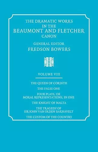 The Dramatic Works in the Beaumont and Fletcher Canon: Volume 8, The Queen of Corinth, The False One, Four Plays, or Moral Representations, in One, The Knight of Malta, The Tragedy of Sir John Van Olden Barnavelt, The Custom of the Country cover