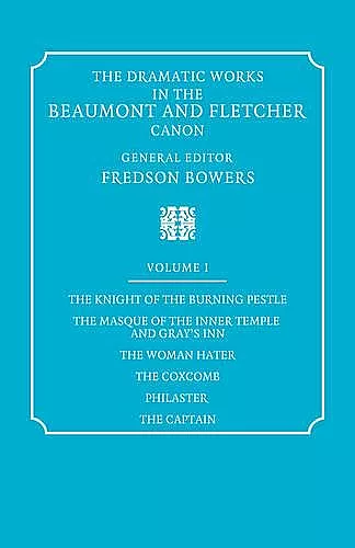 The Dramatic Works in the Beaumont and Fletcher Canon: Volume 1, The Knight of the Burning Pestle, The Masque of the Inner Temple and Gray's Inn, The Woman Hater, The Coxcomb, Philaster, The Captain cover