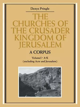 The Churches of the Crusader Kingdom of Jerusalem: A Corpus: Volume 1, A-K (excluding Acre and Jerusalem) cover