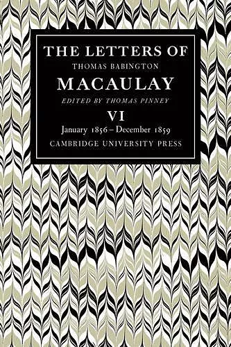 The Letters of Thomas Babington MacAulay: Volume 6, January 1856–December 1859 cover