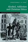 Alcohol, Addiction and Christian Ethics cover