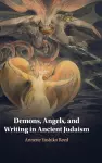 Demons, Angels, and Writing in Ancient Judaism cover