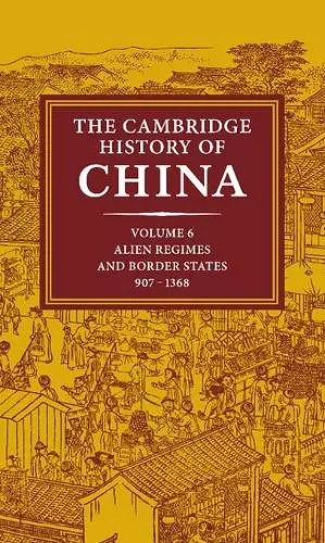 The Cambridge History of China: Volume 6, Alien Regimes and Border States, 907–1368 cover