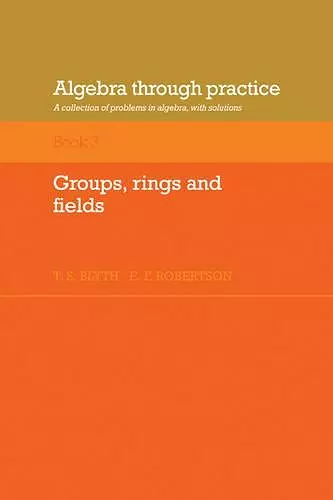 Algebra Through Practice: Volume 3, Groups, Rings and Fields cover