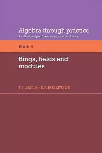 Algebra Through Practice: Volume 6, Rings, Fields and Modules cover