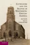 Catholicism and the Shaping of Nineteenth-Century America cover