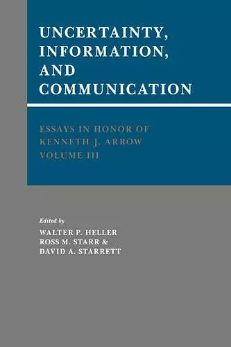 Essays in Honor of Kenneth J. Arrow: Volume 3, Uncertainty, Information, and Communication cover