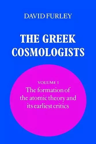 The Greek Cosmologists: Volume 1, The Formation of the Atomic Theory and its Earliest Critics cover