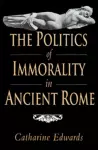 The Politics of Immorality in Ancient Rome cover