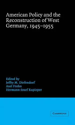 American Policy and the Reconstruction of West Germany, 1945–1955 cover