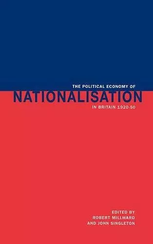 The Political Economy of Nationalisation in Britain, 1920–1950 cover